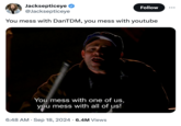MrBeast, KSI and Logan Paul's "Lunchly" Jacksepticeye @Jacksepticeye Follow You mess with DanTDM, you mess with youtube • You mess with one of us, you mess with all of us! • 6:48 AM ⚫ Sep 18, 2024 6.4M Views