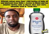 Officials seized more than 1,000 bottles of baby oil and lubricant from Diddy's homes in Miami and Los Angeles during raids in March 2024 that were allegedly used in "Freak Offs." Officials seized more than 1,000 bottles of baby oil and lubricant from Diddy's homes in Miami and Los Angeles during raids in March 2024 that were allegedly used in "Freak Offs." Johnson's Johnson's baby oil aloe vera & vitamin e locks in up to 10 times more moisture Jehmen-fchmon 1402 (434 10954745 DOMISLIVE NEWS