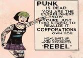 AGAINST ME! PUNK IS DEAD YOU ARE THE ESTABLISMENT SNOW. YOURE JUST TOO STUPID TO REALIZE IT. CORPORATIONS OWN YOU. NOW SHUT UP AND CONSOOM MORE PRODUCTS, "REBEL"