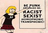 "1 BE PUNK AN ALSO BE: RACIST SEXIST HOMOPHOBIC TRANSPHOBIC!