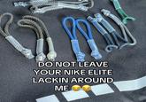 DO NOT LEAVE YOUR NIKE ELITE LACKIN AROUND ME