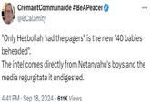 CrémantCommunarde #BeAPeacer @0Calamity "Only Hezbollah had the pagers" is the new "40 babies beheaded". The intel comes directly from Netanyahu's boys and the media regurgitate it undigested. 4:41 PM - Sep 18, 2024 611K Views
