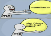 me me mental health what if things really do get better?