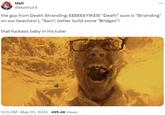 Mat! @MatttGFX the guy from Death Stranding: EEEEEEYIKES! "Death" sure is "Stranding" on our beaches! I, "Sam", better build some "Bridges"! that f------ baby in his tube: . 5:25 AM - May 20, 2024 495.4K Views