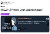 room of depression is woke r/Gamingcirclejerk • 2 mo. ago Background_Ground566 SPOILER LMAOOOO (all from Woke Content Detector steam curator) EVERYTHING IS WOKE ROOM OF DEPRESSION → NOT RECOMMENDED 22 May "Contains overtly pro-DEI messaging. The player character is a woman with depression. Features a story about living with depression." 5,89€ ***