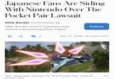 Japanese Fans Are Siding With Nintendo Over The Pocket Pair Lawsuit Ollie Barder Contributor → Ollie Barder covers Japanese pop- culture and gaming from Tokyo. Follow : 0 Sep 21, 2024, 05:44am EDT The Japanese reaction to the Pocket Pair lawsuit ... POCKET PAIR [+]