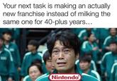 Your next task is making an actually new franchise instead of milking the same one for 40-plus years... Nintendo