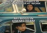 ME PLAYING GAMES IN MY COMPUTER AT WORK MY BOSS IN ENEMY TEAM