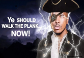 Ye SHOULD WALK THE PLANK NOW! u/Xavier RenegadeDivine