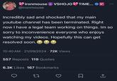 ironmouse VSHOJO TIME... V @ironmouse Incredibly sad and shocked that my main youtube channel has been terminated. Right now I have a legal team working on things. Im so sorry to inconvenience everyone who enjoys watching my videos. Hopefully this can get resolved soon. 10:40 AM - 21/09/2024 72K Views 557 Reposts 119 Quotes 6.3K Likes 167 Bookmarks Σ