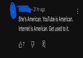 Get used to it 21 hr ago She's American. YouTube is American. Internet is American. Get used to it. B7