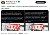 Andy Ngo @MrAndyNgo PM. Subscribe I didn't know such stupid, frivolous people were behind this card game. 7 years ago, we bought a plot of land on the US-Mexico border to stop racist billionaire Donald Trump's dumb wall. But this year, an even richer, more racist billionaire @Elon Musk-f----- that land with tractors and garbage, so we're suing for $15 million. Cards Against Humanity SUES Elon Musk If we win in court, we'll equally split our lawsuit's net proceeds among all 150,000 original Cards Against Humanity Saves America subscribers—that's up to $100 each. Sign up for your share at ElonOwes You100Dollars.com, and increase the pressure on Elon by posting this tweet: 3:49 AM Sep 21, 2024 139.5K Views Cards Against Humanity SUES Elon Musk