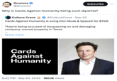 Grummz @Grummz Subscribe Why is Cards Against Humanity being such dipshits? Culture Crave III @CultureCrave · Sep 20 • Cards Against Humanity is suing Elon Musk & SpaceX for $15M They're being accused of trespassing on and damaging company-owned property in Texas Show more Cards Against Humanity 9:42 PM Sep 20, 2024 160.1K Views