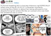 A Z!onist tweeting this is low key hilarious ngl ESPECIALLY when one of the B I G G E S T character moments involving Nico Robin is about her being allowed to live despite living her entire life like an outcast who was told her existence was a crime Alex @Acestarsz Follow X A Z!onist tweeting this is low key hilarious ngl ESPECIALLY when one of the BIGGEST character moments involving Nico Robin is about her being allowed to live despite living her entire life like an outcast who was told her existence was a crime BUILDING YOU MUST NO YOUR MERE EXISTENCE NOT LIVE I THIS WORL ROBIN!!! MATTER WHAT KIND OF SAND IT IS! THERE'S NOTHING GOOD AND NOTHING BAD... ...NO MATTER WHAT WEAPON YOU'VE GOT... YOU'RE NOT THE ONE WHOL BE HURTING THEM, RIGHT? ...JUST BEING ISN'T A CRIME!! THE GOVERNMENT PEOPLE CALL YOUR EXISTENC A CRINE, BUT... IS YOUR GREATEST SIN!!! ROBIN!!! EXISTING IS NOT A CRIME FOR AS LONG AS SHE CAN REMEMBER HER VERY EXISTENCE HA BEEN A CRIME !!!