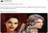... : Cerberus Xt @CerberusXt "Complete with DEI chin of course" The Lara on your own profile picture has a bigger chin than the one you are complaining about !! What is wrong with you !?