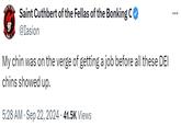 CAN VMAD Saint Cuthbert of the Fellas of the Bonking C @Iasion My chin was on the verge of getting a job before all these DEI chins showed up. 5:28 AM Sep 22, 2024 41.5K Views . ...
