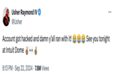 Usher Raymond IV @Usher Account got hacked and damn y'all ran with it! See you tonight at Intuit Dome 6:13 PM ⚫ Sep 22, 2024 7.8M Views