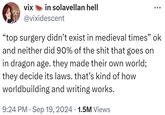 vix in solavellan hell @vixidescent ÷ "top surgery didn't exist in medieval times" ok and neither did 90% of the s--- that goes on in dragon age. they made their own world; they decide its laws. that's kind of how worldbuilding and writing works. 9:24 PM Sep 19, 2024 1.5M Views