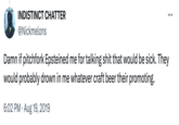 INDISTINCT CHATTER @Nickmelons Damn if pitchfork Epsteined me for talking s--- that would be sick. They would probably drown in me whatever craft beer their promoting. 6:02 PM - Aug 19, 2019