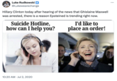 Luke Rudkowski @Lukewearechange Hillary Clinton today after hearing of the news that Ghislaine Maxwell was arrested, there is a reason Epsteined is trending right now. Suicide Hotline, how can I help you? I'd like to place an order! 10:20 AM Jul 2, 2020