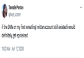 Tamale Parton @hoe_scarer if the DMs on my first wrestling twitter account still existed i would definitely get epsteined 11:32 AM Jun 17, 2020 ...