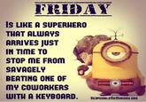 FRIDAY IS LIKE A SUPERHERO THAT ALWAYS ARRIVES JUST IN TIME TO STOP ME FROM SAVAGELY BEATING ONE OF MY COWORKERS WITH A KEYBOARD. MINION QUOTES DESPICABLEMEMINIONS.ORG
