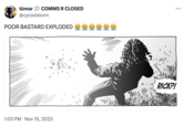 tūmar COMMS R CLOSED @cycovisionn POOR BASTARD EXPLODED 1:03 PM Nov 15, 2023 . RICK?!