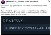 Manliest Dev - PUSHING IT! WITH SISYPHUS @manliestdev Follow How does my game have such few reviews despite the sales?? If you liked the game, please consider leaving a Steam review! That stuff really helps out small indies like me a ton, and I'd really appreciate it! X REVIEWS 4 user reviews () ALL TIN