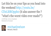 Rebecca Black - Friday Let this be on your lips as you head into the weekend http://youtu.be/ CD2LRROppho (it also answer the ? "what's the worst video ever made?") 2:08 PM Mar 11th via TweetDeck Retweeted by 38 people michaeljnelson Michael J Nelson