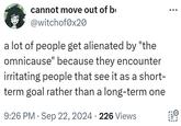 cannot move out of b @witchof0x20 a lot of people get alienated by "the omnicause" because they encounter irritating people that see it as a short- term goal rather than a long-term one 9:26 PM - Sep 22, 2024 226 Views