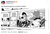 Nathaniel @NRDzilla My Sparking Zero custom battle NILLEV THAT WOULD SEEM TO BE MOST ADVAN- TAGEOUS TO BOTH OF US!! LET US POSTPONE THIS MATCH FOR THE MOMENT, BASE CABBA RM 6:19 PM Sep 19, 2024 656.7K Views ...