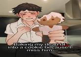Baking my dead bf into a cookie because I miss him