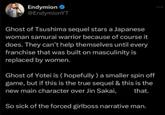 Endymion @EndymionYT Ghost of Tsushima sequel stars a Japanese woman samurai warrior because of course it does. They can't help themselves until every franchise that was built on masculinity is replaced by women. Ghost of Yotei is (hopefully) a smaller spin off game, but if this is the true sequel & this is the new main character over Jin Sakai, that. So sick of the forced girlboss narrative man.