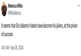 Rebecca Wilks @WilksBecca It seems that Eric Adams's haters have become his jailers, at the prison of success 4:01 AM Sep 26, 2024 ...