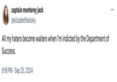 captain monterey jack @elizabethbelsky All my haters become waiters when I'm indicted by the Department of Success. . 9:16 PM Sep 25, 2024