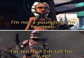 I'm not a youngling! I'm fourteen. I'm ten, but I'm tall for my age
