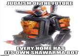 JUDAISM OF THE FUTURE OPEN EVERY HOME HAS ITS OWN SHAWARMA BOT imgflip.com
