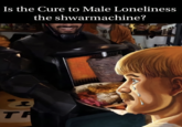 Is the Cure to Male Loneliness the shwarmachine? TR