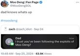 Moo Deng | Fan Page @MooDengSOL dad knows whats up #moodeng zach @zach_idiot • Sep 24 D Dad now I trust you've been following the exploits of Moo Deng? • 10:49 AM Sep 25, 2024 63.9K Views •