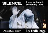 SILENCE, Imperial knight screening units An actual army is talking.