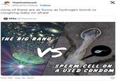 ThatOneHermit @RealHermitReal · Follow none of these are as funny as hydrogen bomb vs coughing baby im afraid Mike @Theeclecitc X THE BIG BANG VS SPERM CELL ON A USED CONDOM 5:02 PM - Sep 26, 2024
