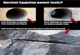 Time for the tinfoil hats Ancient Egyptian power tools? Qa Core drill hole in granite from pyramid site Abusir Core drill hole in concrete by modern power tools Saw mark in solid basalt near the base of the Great Pyramid
