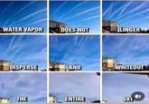 Hmmm... WATER VAPOR DOES NOT LINGER DISPERSE AND WHITEOUT THE ENTIRE SKY