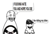|| F------ HATE YOU AND HOPE YOU DIE i like riding my bike