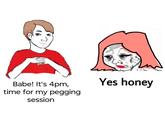 Babe! It's 4pm, time for my p------ session Yes honey
