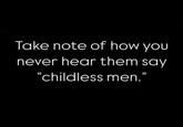 This really says it all. Take note of how you never hear them say "childless men."