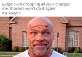 judge: I am dropping all your charges me: thanks I won't do it again. my lawyer: made with mematic