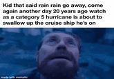 Kid that said rain rain go away, come again another day 20 years ago watch as a category 5 hurricane is about to swallow up the cruise ship he's on made with mematic