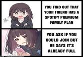 珊 mm Few Championship6455 YOU FIND OUT THAT YOUR FRIEND HAS A SPOTIFY PREMIUM FAMILY PLAN YOU ASK IF YOU COULD JOIN BUT HE SAYS IT'S ALREADY FULL