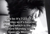 Me bc it's 7:23 on a Saturday so it's basically Sunday which is the day before Monday so it's basically Monday